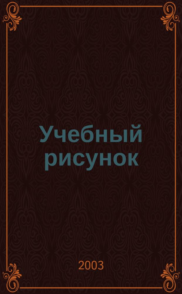 Учебный рисунок : Учеб. пособие для студентов вузов по спец. 051800 "Живопись", 051900 "Графика", 052000 "Скульптура" и напрвлению подгот. бакалавров 530600 "Изобразит. искусство" (графика, живопись, скульптура)