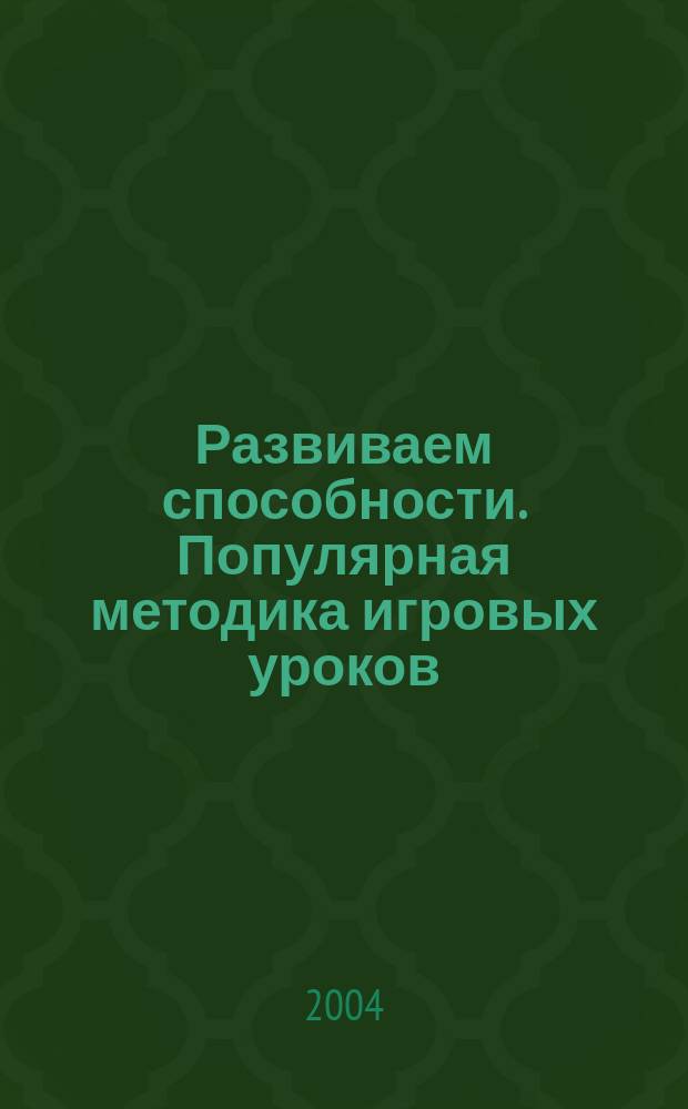 Развиваем способности. Популярная методика игровых уроков