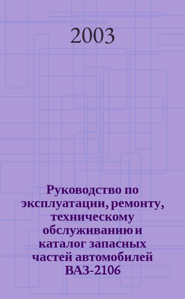 Руководство по эксплуатации, ремонту, техническому обслуживанию и каталог запасных частей автомобилей ВАЗ-2106, ВАЗ-21061, ВАЗ-21063, ВАЗ-21065, ВАЗ-21065-01, ВАЗ-2103, ВАЗ-21033, ВАЗ-21035
