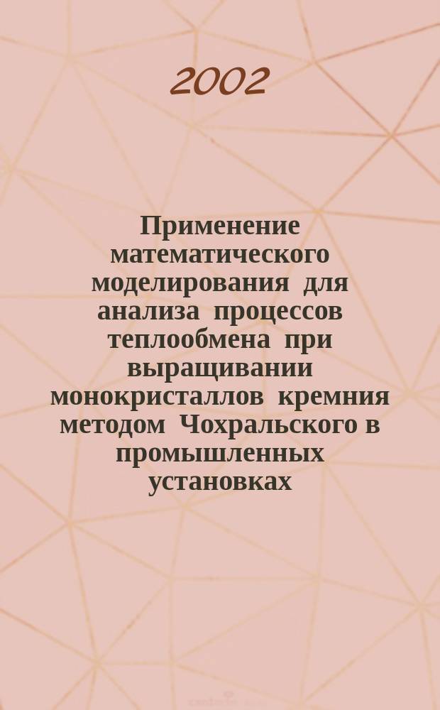 Применение математического моделирования для анализа процессов теплообмена при выращивании монокристаллов кремния методом Чохральского в промышленных установках : Автореф. дис. на соиск. учен. степ. к.т.н. : Спец. 05.27.06