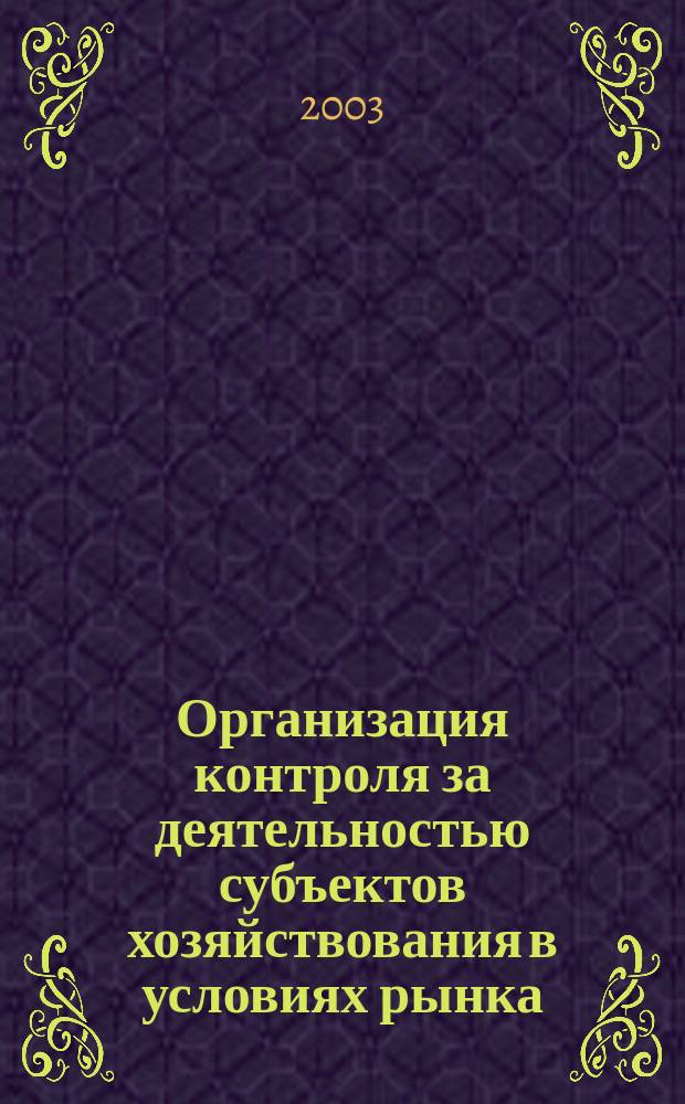 Организация контроля за деятельностью субъектов хозяйствования в условиях рынка : Автореф. дис. на соиск. учен. степ. к.э.н. : Спец. 08.00.05