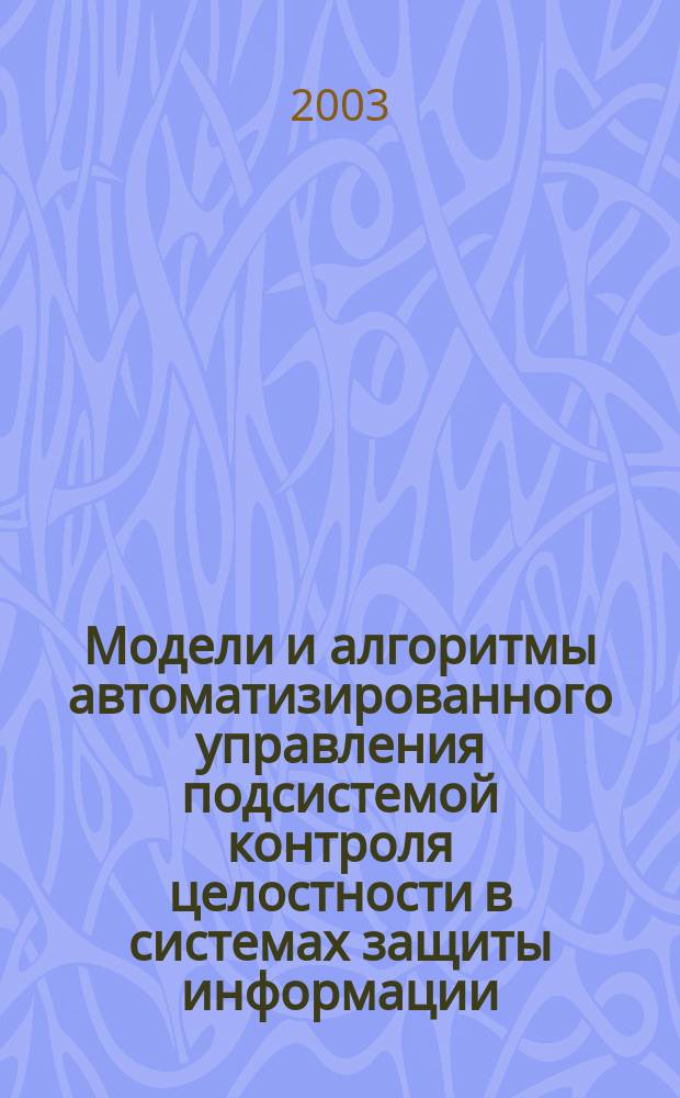 Модели и алгоритмы автоматизированного управления подсистемой контроля целостности в системах защиты информации : Автореф. дис. на соиск. учен. степ. к.т.н. : Спец. 05.13.18; Спец. 05.13.19