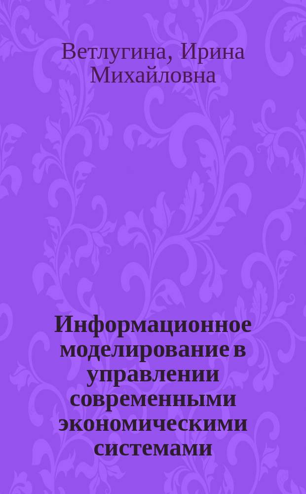 Информационное моделирование в управлении современными экономическими системами : Автореф. дис. на соиск. учен. степ. к.э.н. : Спец. 08.00.05; Спец. 08.00.13