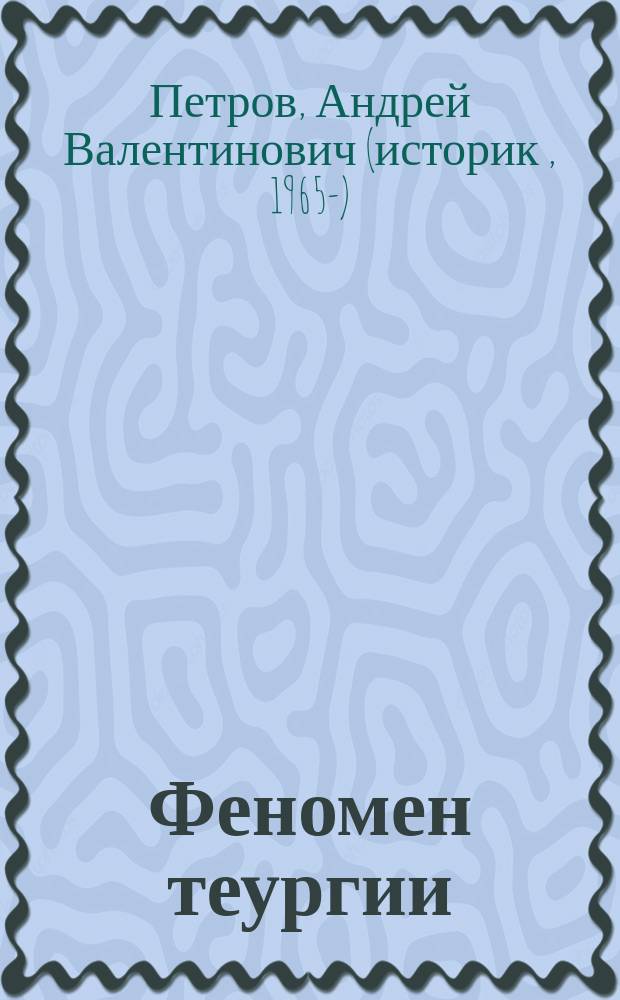Феномен теургии : Философия и магия в античности : Взаимодействие языч. философии и религиоз. практики в эллинист.-рим. период