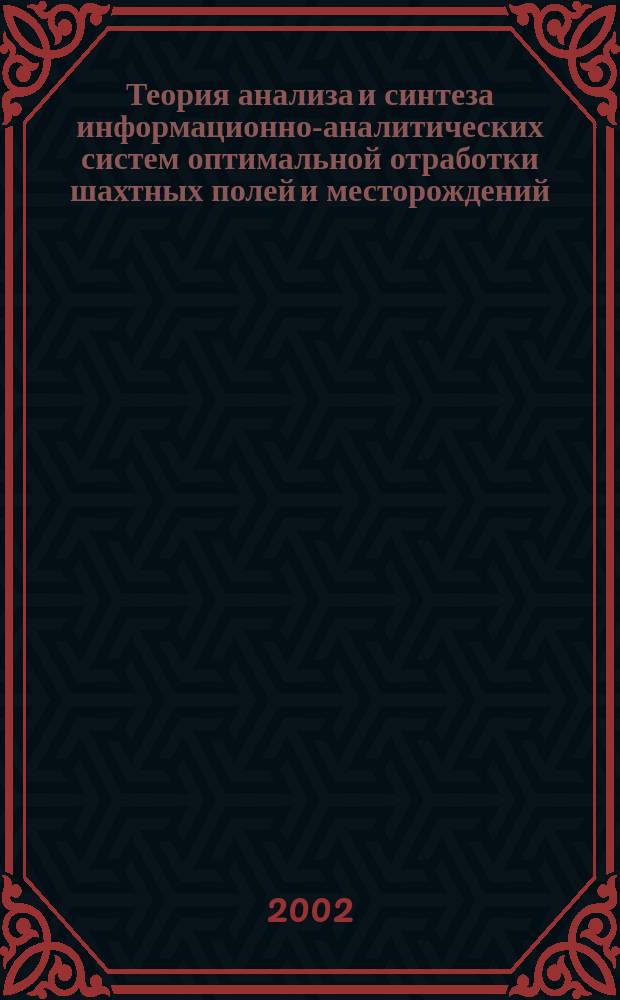 Теория анализа и синтеза информационно-аналитических систем оптимальной отработки шахтных полей и месторождений : Автореф. дис. на соиск. учен. степ. д.т.н. : Спец. 05.13.01