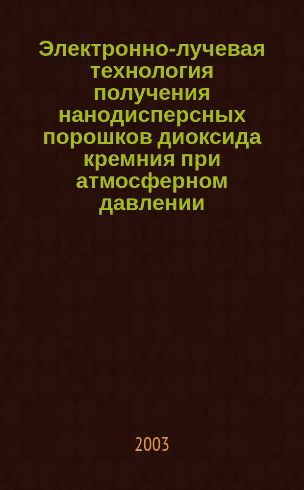 Электронно-лучевая технология получения нанодисперсных порошков диоксида кремния при атмосферном давлении : Автореф. дис. на соиск. учен. степ. к.т.н. : Спец. 05.17.11