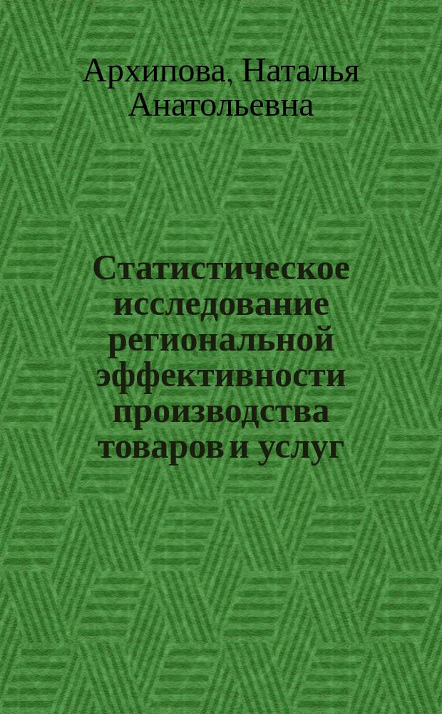 Статистическое исследование региональной эффективности производства товаров и услуг : Автореф. дис. на соиск. учен. степ. к.э.н. : Спец. 08.00.12