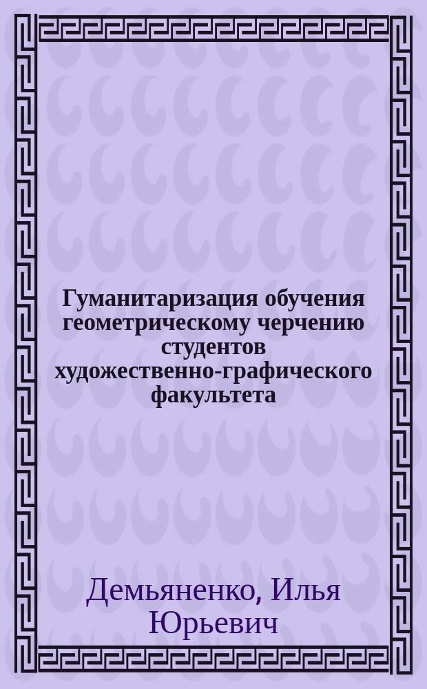 Гуманитаризация обучения геометрическому черчению студентов художественно-графического факультета : Автореф. дис. на соиск. учен. степ. к.п.н. : Спец. 13.00.02