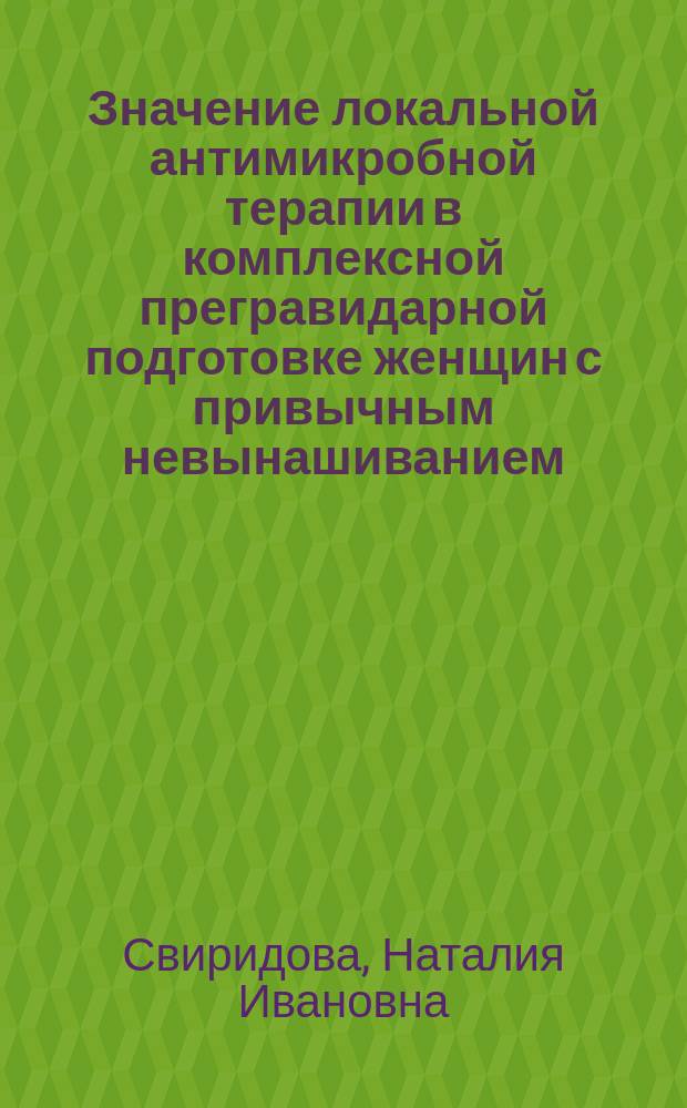 Значение локальной антимикробной терапии в комплексной прегравидарной подготовке женщин с привычным невынашиванием : Автореф. дис. на соиск. учен. степ. к.м.н. : Спец. 14.00.01