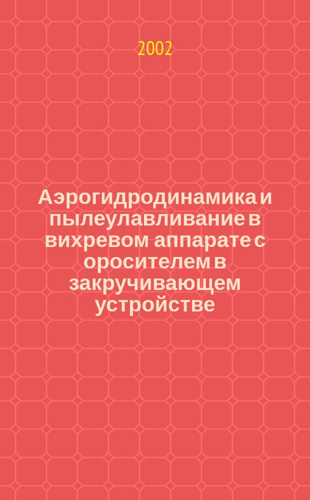 Аэрогидродинамика и пылеулавливание в вихревом аппарате с оросителем в закручивающем устройстве : Автореф. дис. на соиск. учен. степ. к.т.н. : Спец. 05.17.08