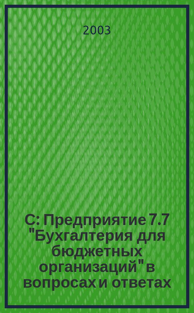 1С: Предприятие 7.7 "Бухгалтерия для бюджетных организаций" в вопросах и ответах : Практ. пособие