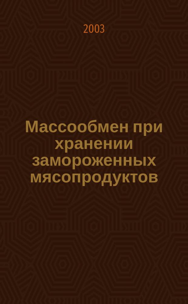 Массообмен при хранении замороженных мясопродуктов : Для студентов вузов по направлению 655500 - Биотехнология, спец. 271500 - Пищевая Биотехнология, напрвлению 655900 - Технология продуктов и сырья живот. происхождения, спец. 270900 - Технология мяса и мясопродуктов, а также спец. 101700 - Холодил., криоген. техника и кондиционирование