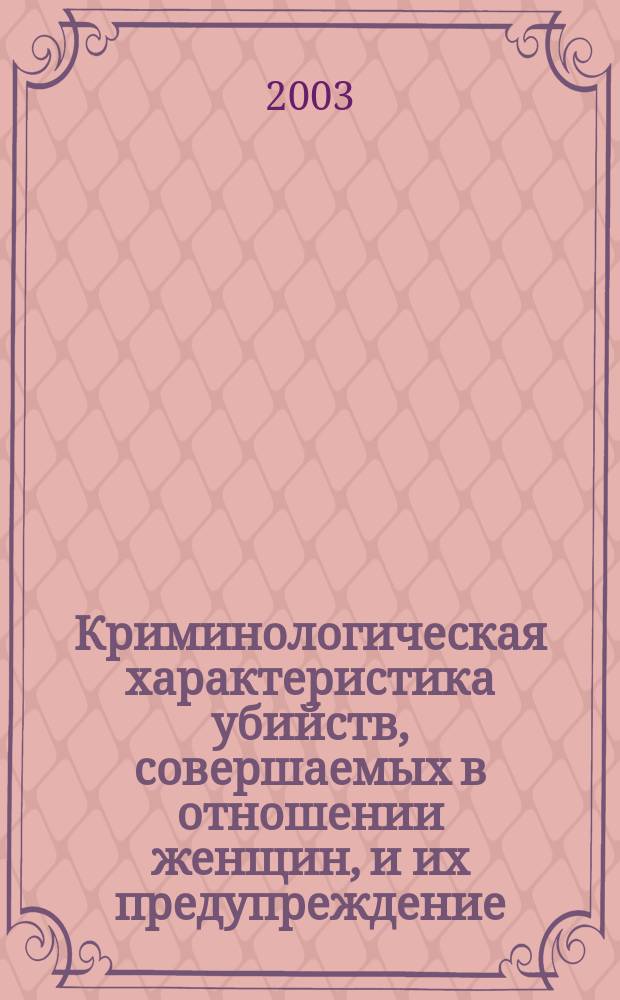 Криминологическая характеристика убийств, совершаемых в отношении женщин, и их предупреждение : На материалах Сарат. обл