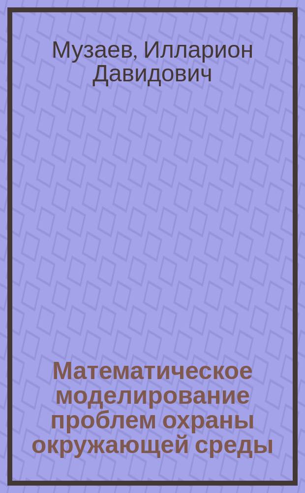 Математическое моделирование проблем охраны окружающей среды : Учеб. пособие для экол. спец. вузов и колледжей