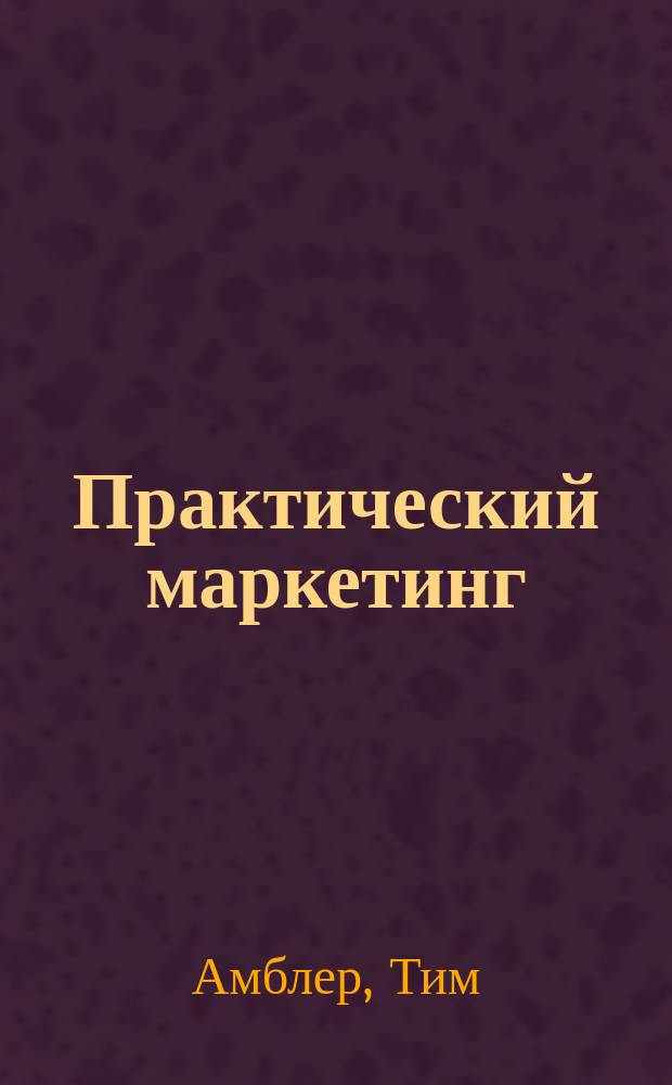 Практический маркетинг : Мароч. капитал, маркетинговые войны позиционирование, парадоксы дзен-буддизма