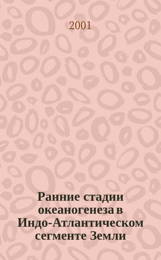 Ранние стадии океаногенеза в Индо-Атлантическом сегменте Земли : Автореф. дис. на соиск. учен. степ. д.г.-м.н. : Спец. 25.00.28