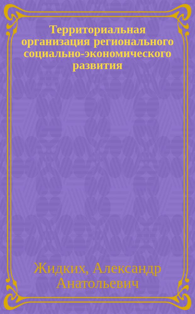 Территориальная организация регионального социально-экономического развития: (На прим. Алтайс. края) : Автореф. дис. на соиск. учен. степ. к.э.н. : Спец. 08.00.05