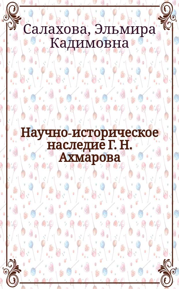 Научно-историческое наследие Г. Н. Ахмарова (1864 - 1911 гг.) : Автореф. дис. на соиск. учен. степ. к.ист.н. : Спец. 07.00.09