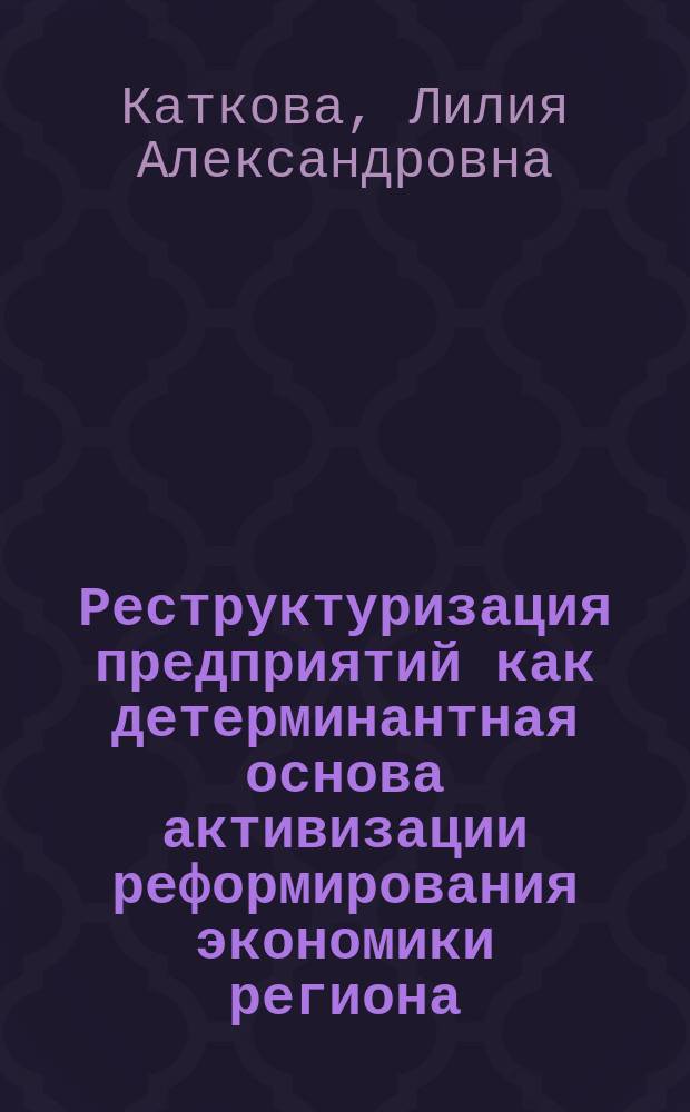 Реструктуризация предприятий как детерминантная основа активизации реформирования экономики региона: (На примере Кемер. обл.) : Автореф. дис. на соиск. учен. степ. к.э.н. : Спец. 08.00.05
