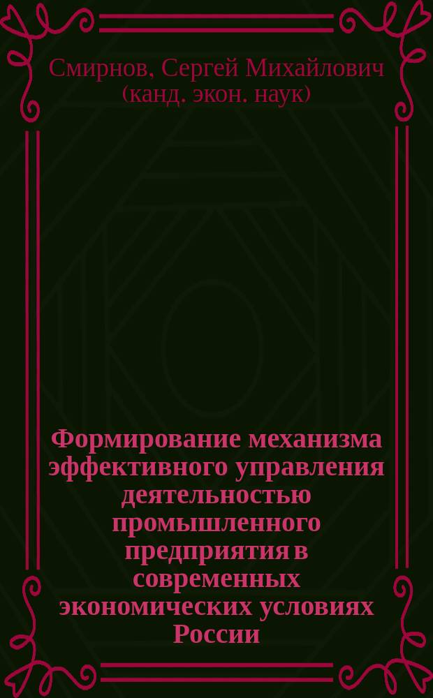 Формирование механизма эффективного управления деятельностью промышленного предприятия в современных экономических условиях России : Автореф. дис. на соиск. учен. степ. к.э.н. : Спец. 08.00.05
