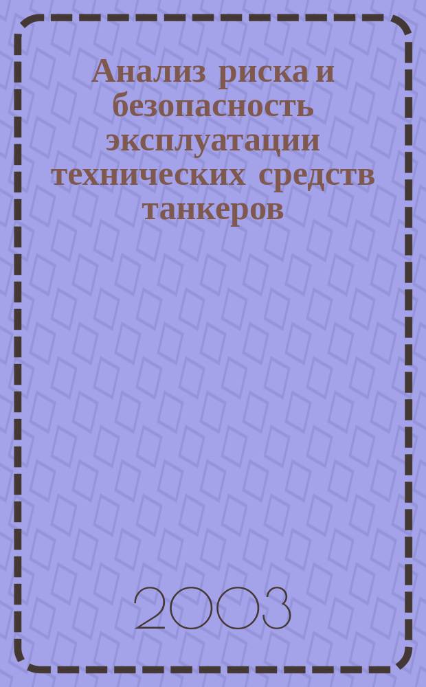 Анализ риска и безопасность эксплуатации технических средств танкеров : Для курсантов по спец. 330200 "Инж. защита окружающей среды" и 240500 "Эксплуатация судовых энерг. установок"