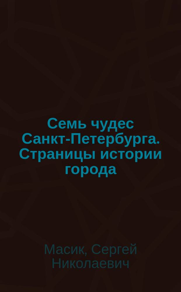 Семь чудес Санкт-Петербурга. Страницы истории города