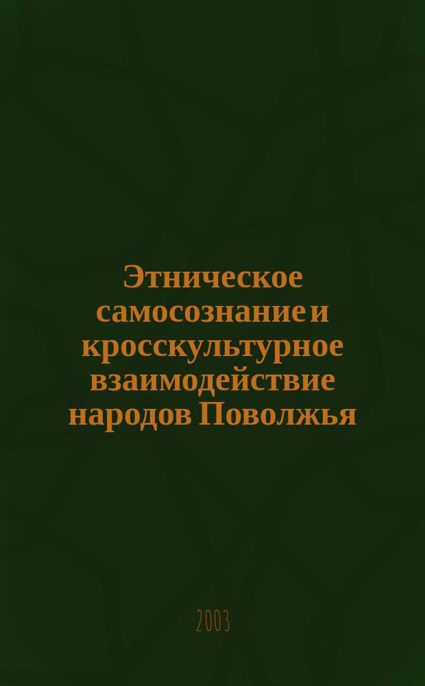 Этническое самосознание и кросскультурное взаимодействие народов Поволжья : Сб. материалов Междунар. науч.-практ. конф., Казань, 13-15 нояб. 2003 г