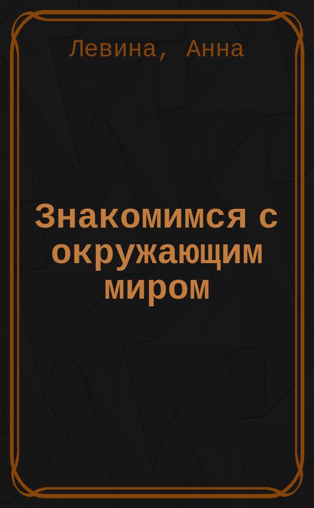 Знакомимся с окружающим миром : Рабочая тетр. : Для занятий взрослых с детьми