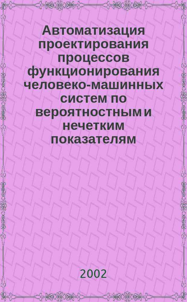 Автоматизация проектирования процессов функционирования человеко-машинных систем по вероятностным и нечетким показателям : Автореф. дис. на соиск. учен. степ. д.т.н. : Спец. 05.13.17