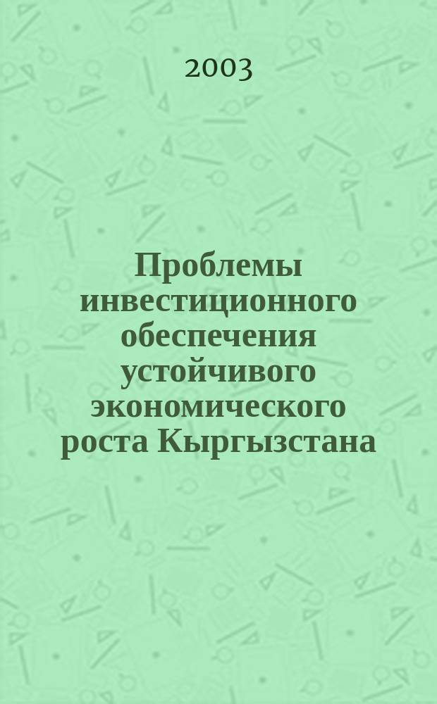 Проблемы инвестиционного обеспечения устойчивого экономического роста Кыргызстана : Автореф. дис. на соиск. учен. степ. д.э.н. : Спец. 08.00.05