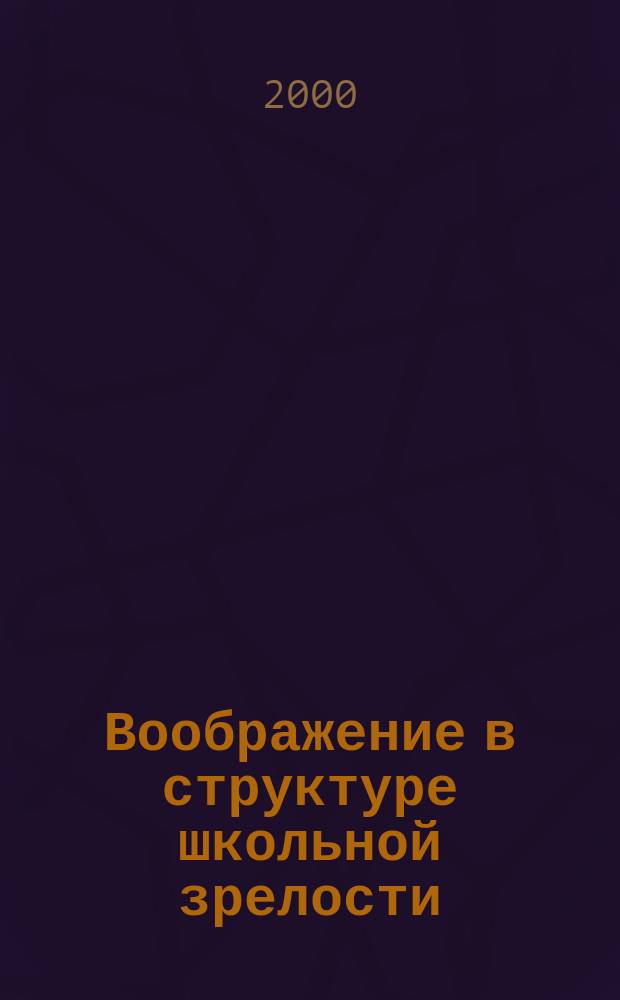 Воображение в структуре школьной зрелости : Автореф. дис. на соиск. учен. степ. к.психол.н. : Спец. 19.00.07