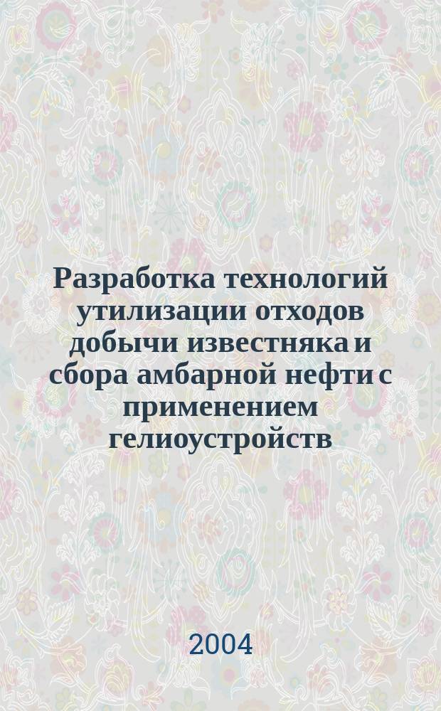 Разработка технологий утилизации отходов добычи известняка и сбора амбарной нефти с применением гелиоустройств : Автореф. дис. на соиск. учен. степ. д.т.н. : Спец. 25.00.36