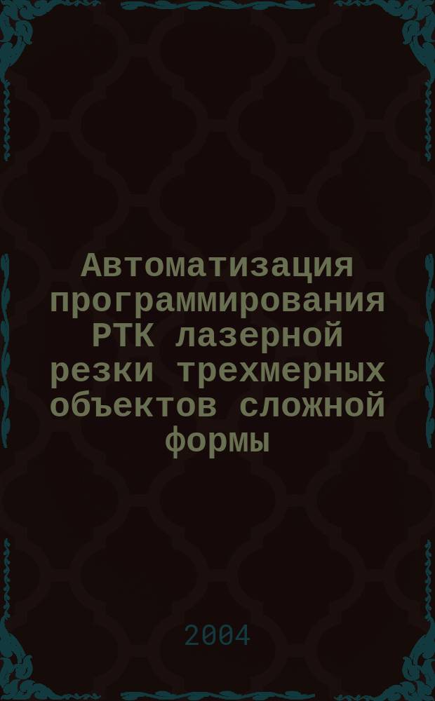Автоматизация программирования РТК лазерной резки трехмерных объектов сложной формы : Автореф. дис. на соиск. учен. степ. к.т.н. : Спец. 05.13.06