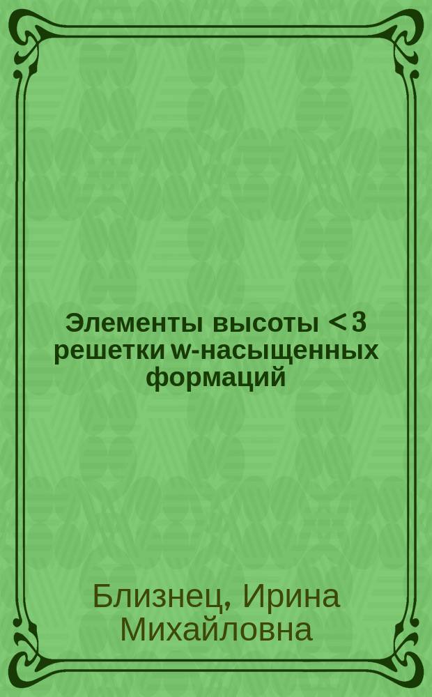 Элементы высоты < 3 решетки w-насыщенных формаций : Автореф. дис. на соиск. учен. степ. к.ф.-м.н. : Спец. 01.01.06