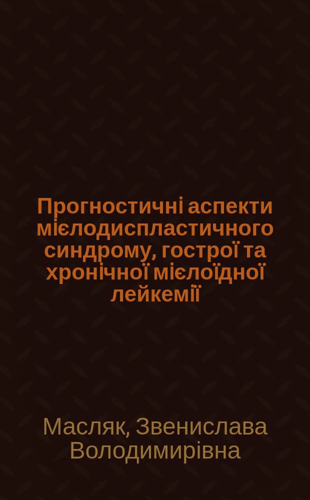 Прогностичнi аспекти мiєлодиспластичного синдрому, гостроï та хронiчноï мiєлоïдноï лейкемiï : Автореф. дис. на соиск. учен. степ. д.м.н. : Спец. 14.01.31