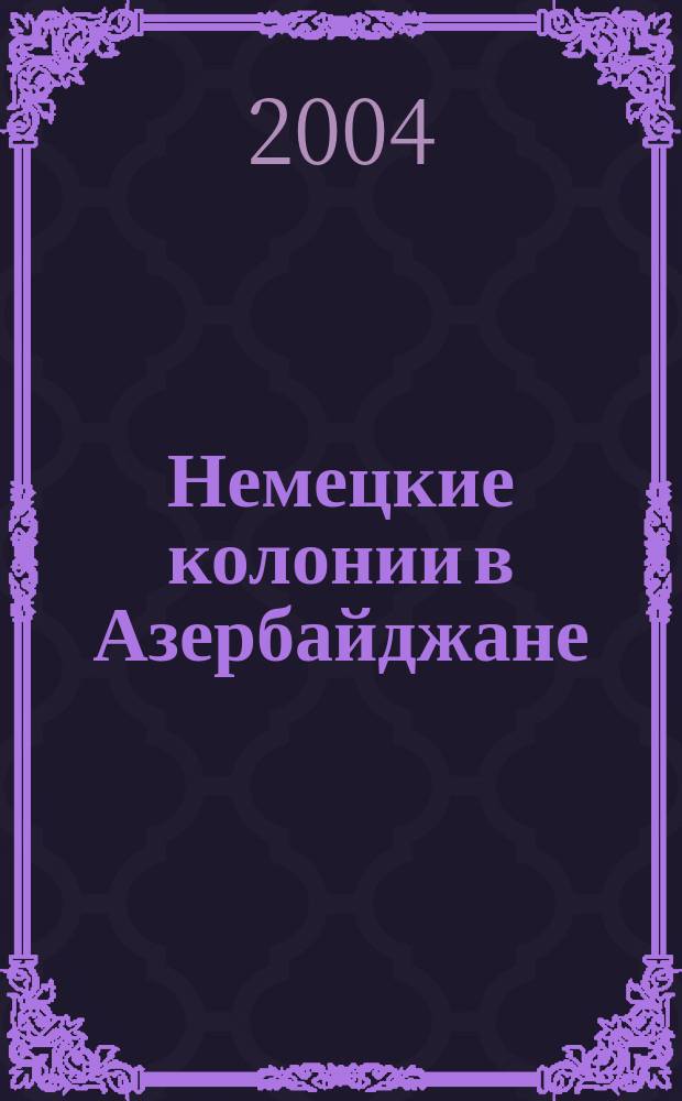 Немецкие колонии в Азербайджане (XIX - начало XX вв.) : Автореф. дис. на соиск. учен. степ. к.ист.н. : Спец. 07.00.02