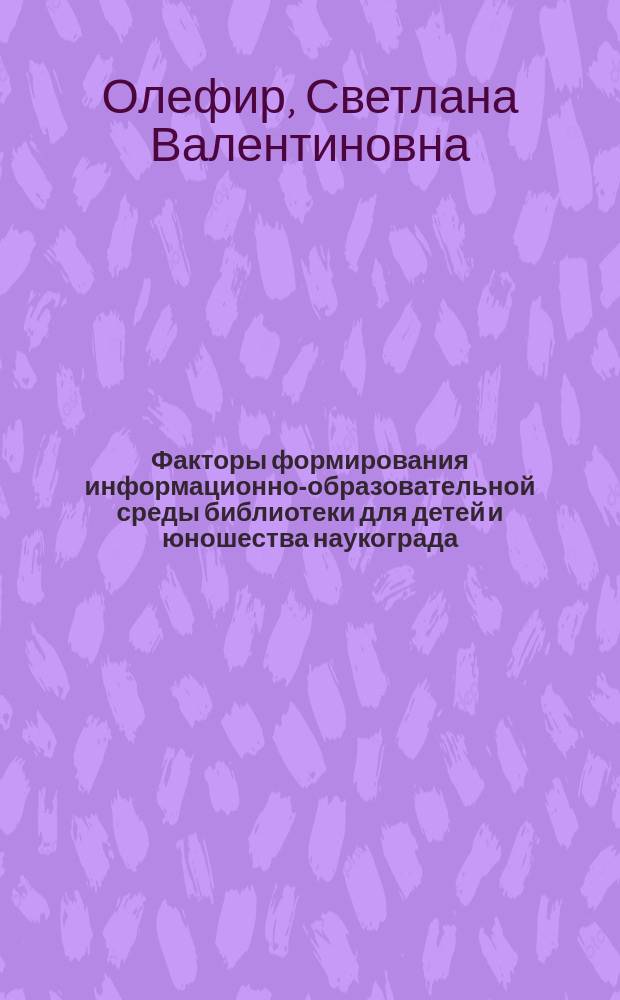 Факторы формирования информационно-образовательной среды библиотеки для детей и юношества наукограда : Автореф. дис. на соиск. учен. степ. к.п.н. : Спец. (05.25.03)