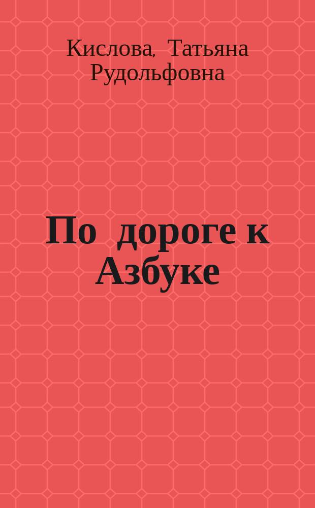 По дороге к Азбуке : Метод. рекомендации для воспитателей, логопедов, учителей и родителей к ч. 1 и 2