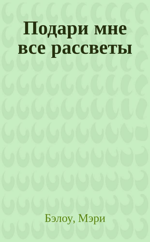 Подари мне все рассветы : Роман