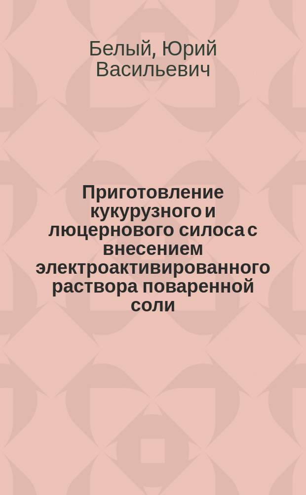 Приготовление кукурузного и люцернового силоса с внесением электроактивированного раствора поваренной соли, приготовленного на основе молочной сыворотки, и эффективность его использования в рационах крупного рогатого скота : Автореф. дис. на соиск. учен. степ. к.с.-х.н. : Спец. 06.02.02