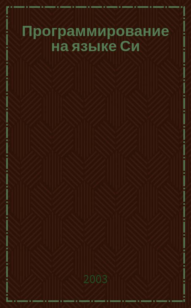 Программирование на языке Си : Учеб. пособие для студентов вузов, обучающихся по направлениям: "Прикл. математика и информатика", "Информатика и вычисл. техника", спец. "Прикл. математика", "Вычисл. машины, комплексы, системы и сети упр."