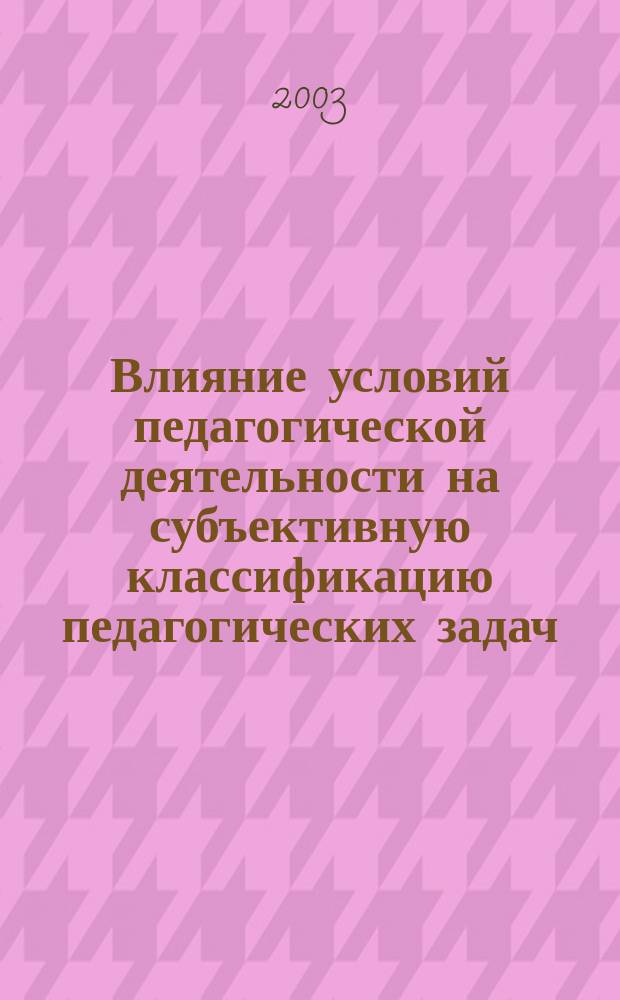 Влияние условий педагогической деятельности на субъективную классификацию педагогических задач : Автореф. дис. на соиск. учен. степ. к.психол.н. : Спец. 19.00.07