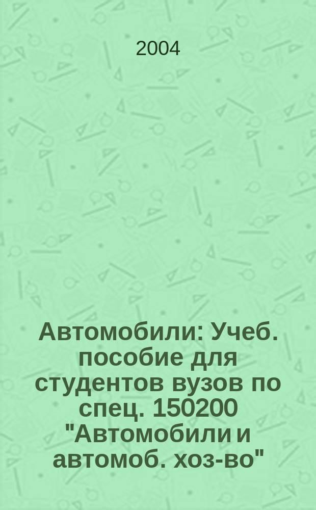 Автомобили : Учеб. пособие для студентов вузов по спец. 150200 "Автомобили и автомоб. хоз-во"