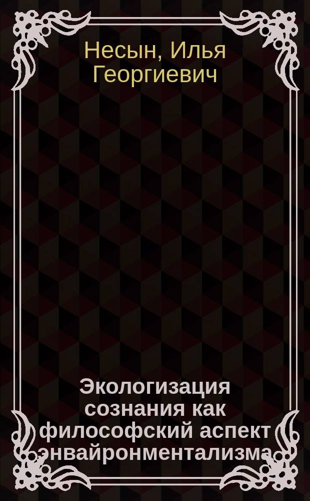 Экологизация сознания как философский аспект энвайронментализма : Автореф. дис. на соиск. учен. степ. к.филос.н. : Спец. 09.00.11