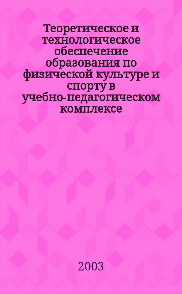 Теоретическое и технологическое обеспечение образования по физической культуре и спорту в учебно-педагогическом комплексе : Материалы Всерос. науч.-практ. конф