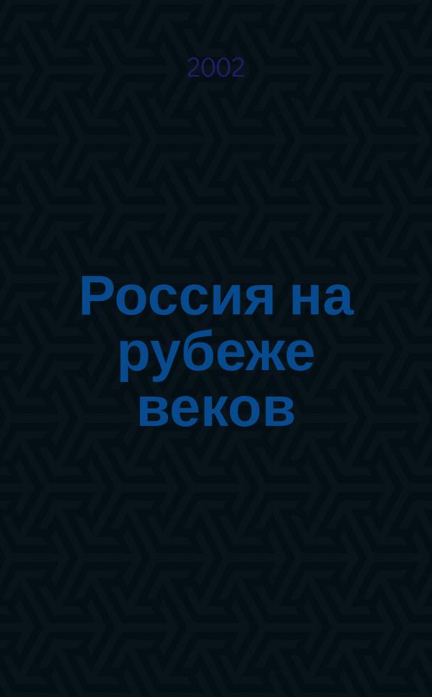 Россия на рубеже веков: история и современность : Сб. докл. и тез. Всерос. науч.-теорет. конф., 19 апр. 2002 г