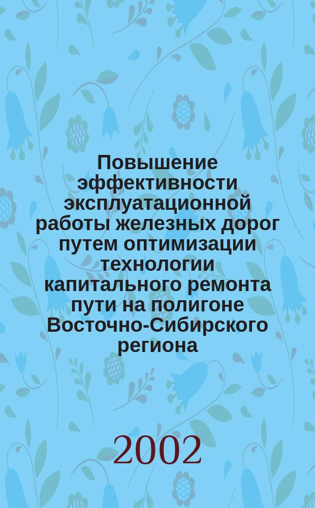 Повышение эффективности эксплуатационной работы железных дорог путем оптимизации технологии капитального ремонта пути на полигоне Восточно-Сибирского региона : Автореф. дис. на соиск. учен. степ. к.т.н. : Спец. 05.22.01