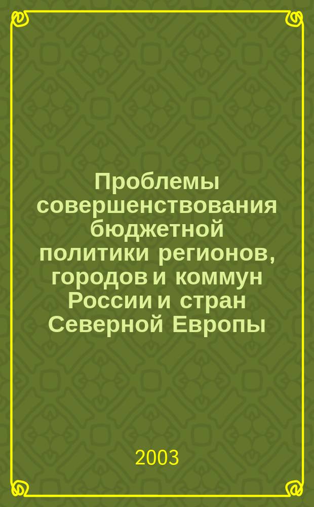 Проблемы совершенствования бюджетной политики регионов, городов и коммун России и стран Северной Европы : Материалы III Междунар. науч.-практ. конф., (27-29 мая 2003 г.)