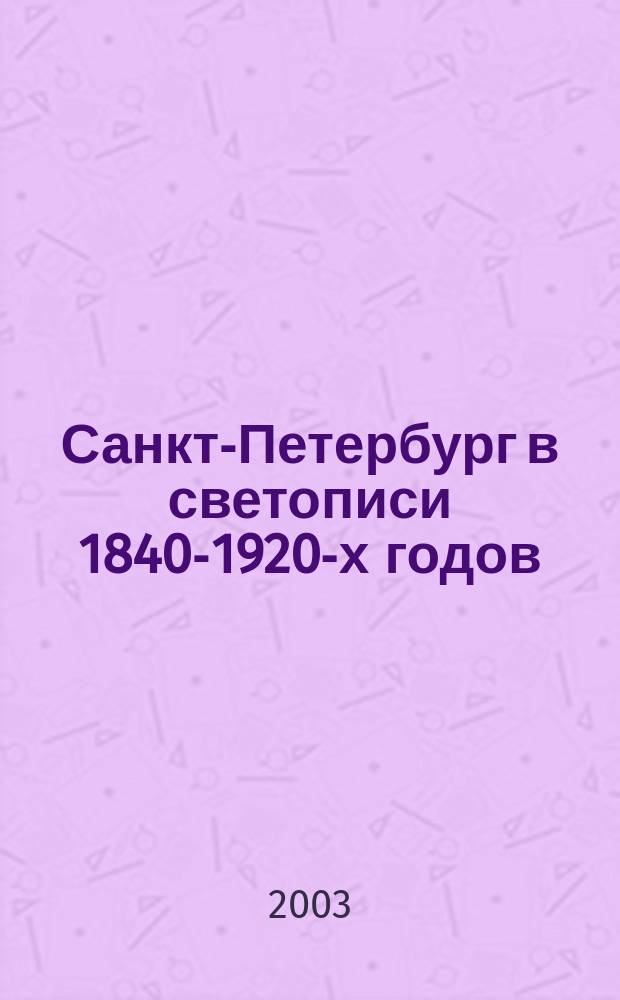 Санкт-Петербург в светописи 1840-1920-х годов : Кат. выст. : К 300-летию Санкт-Петербурга