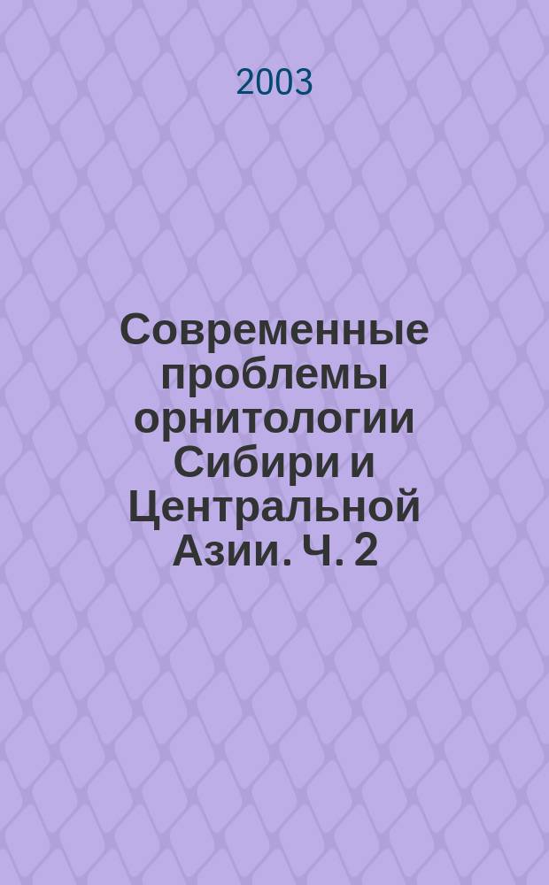 Современные проблемы орнитологии Сибири и Центральной Азии. Ч. 2